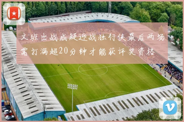 文班出战成疑迎战独行侠最后两场需打满超20分钟才能获评奖资格